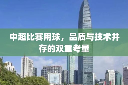 中超比赛用球，品质与技术并存的双重考量