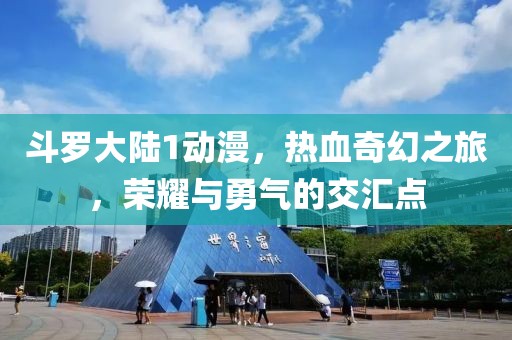 斗罗大陆1动漫，热血奇幻之旅，荣耀与勇气的交汇点