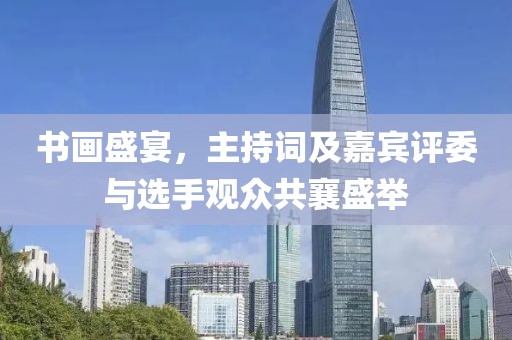 书画盛宴，主持词及嘉宾评委与选手观众共襄盛举