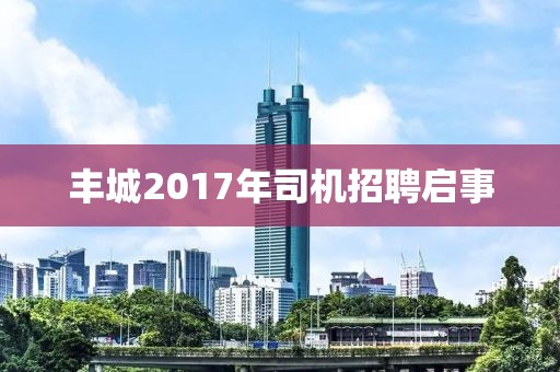 丰城2017年司机招聘启事