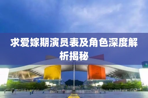求爱嫁期演员表及角色深度解析揭秘