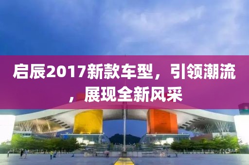 启辰2017新款车型，引领潮流，展现全新风采
