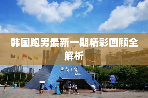韩国跑男最新一期精彩回顾全解析