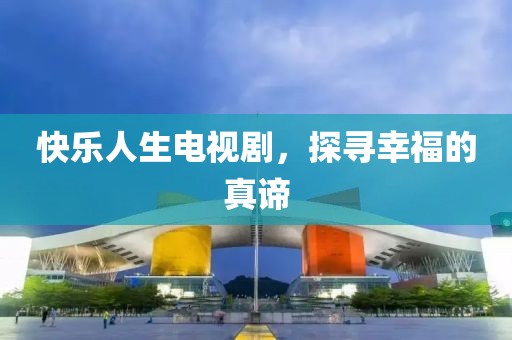 快乐人生电视剧，探寻幸福的真谛