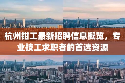 杭州钳工最新招聘信息概览，专业技工求职者的首选资源