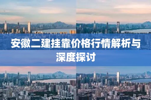 安徽二建挂靠价格行情解析与深度探讨