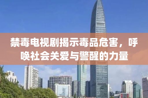禁毒电视剧揭示毒品危害，呼唤社会关爱与警醒的力量