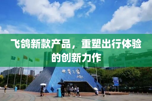 飞鸽新款产品，重塑出行体验的创新力作