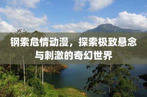 钢索危情动漫，探索极致悬念与刺激的奇幻世界