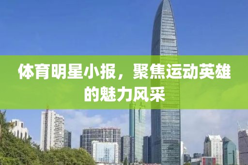 体育明星小报，聚焦运动英雄的魅力风采