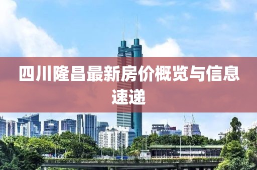 四川隆昌最新房价概览与信息速递