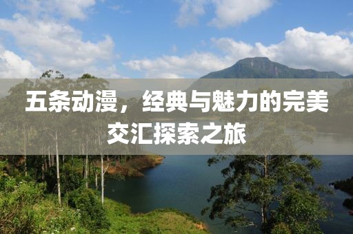 五条动漫，经典与魅力的完美交汇探索之旅