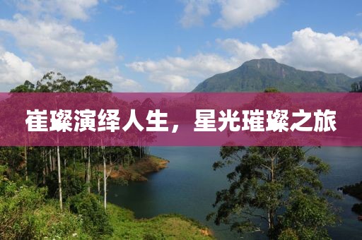 崔璨演绎人生，星光璀璨之旅