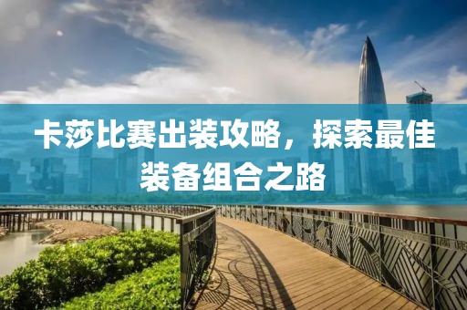 卡莎比赛出装攻略，探索最佳装备组合之路