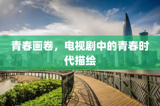 青春画卷，电视剧中的青春时代描绘