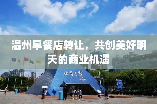 温州早餐店转让，共创美好明天的商业机遇