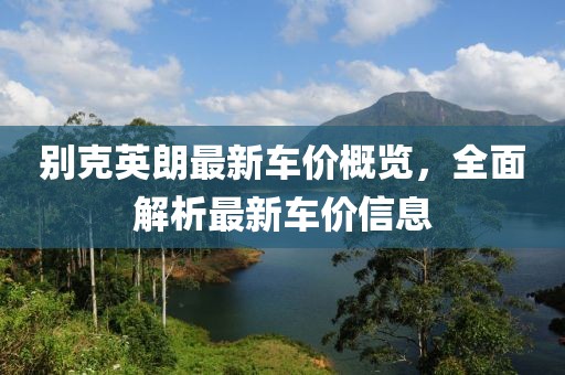 别克英朗最新车价概览，全面解析最新车价信息