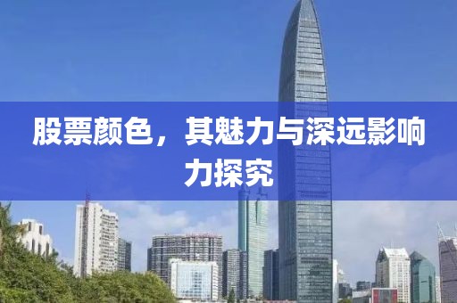 股票颜色，其魅力与深远影响力探究