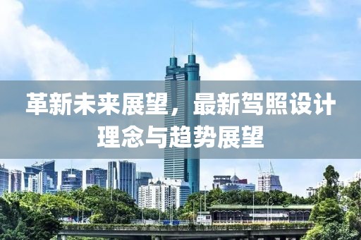 革新未来展望，最新驾照设计理念与趋势展望