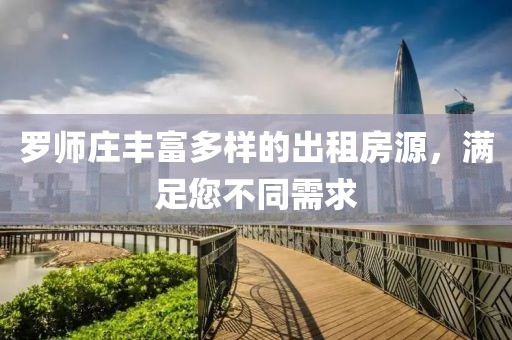 罗师庄丰富多样的出租房源，满足您不同需求