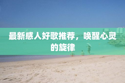 最新感人好歌推荐，唤醒心灵的旋律