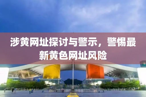 涉黄网址探讨与警示，警惕最新黄色网址风险