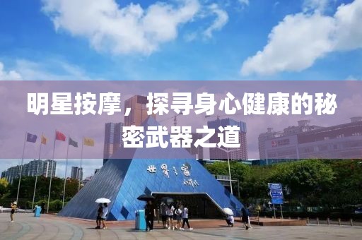 明星按摩，探寻身心健康的秘密武器之道