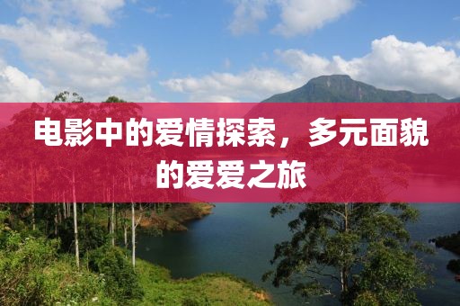 电影中的爱情探索，多元面貌的爱爱之旅