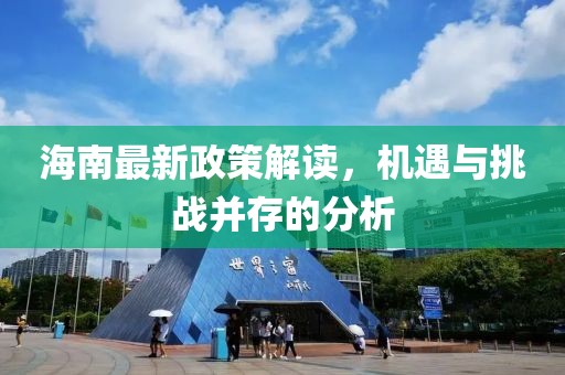 海南最新政策解读，机遇与挑战并存的分析