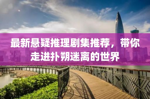 最新悬疑推理剧集推荐，带你走进扑朔迷离的世界