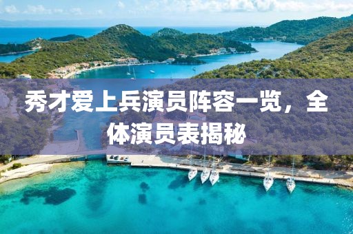 秀才爱上兵演员阵容一览，全体演员表揭秘