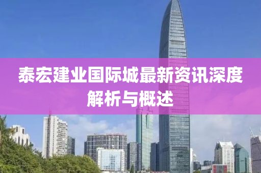 泰宏建业国际城最新资讯深度解析与概述