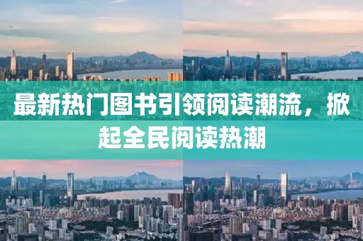 最新热门图书引领阅读潮流，掀起全民阅读热潮