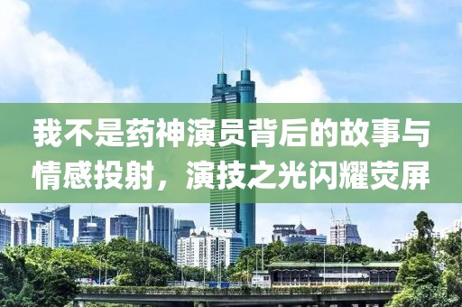 我不是药神演员背后的故事与情感投射，演技之光闪耀荧屏