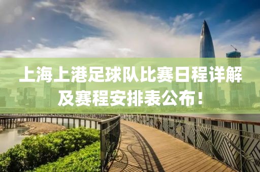 上海上港足球队比赛日程详解及赛程安排表公布！