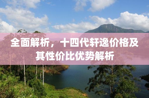全面解析，十四代轩逸价格及其性价比优势解析
