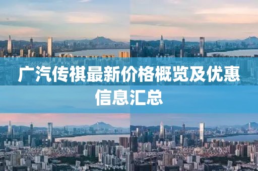 广汽传祺最新价格概览及优惠信息汇总