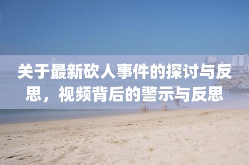 关于最新砍人事件的探讨与反思，视频背后的警示与反思