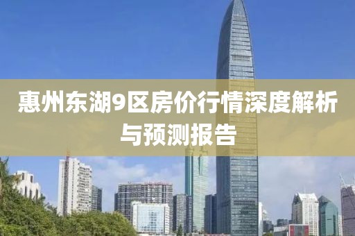 惠州东湖9区房价行情深度解析与预测报告