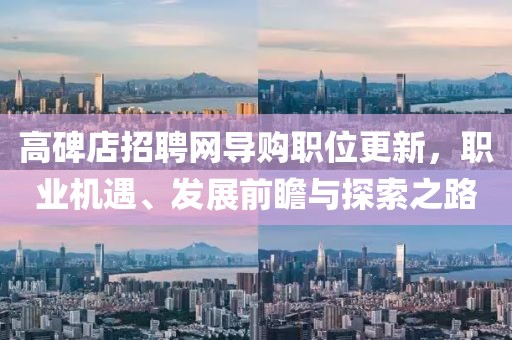 高碑店招聘网导购职位更新，职业机遇、发展前瞻与探索之路