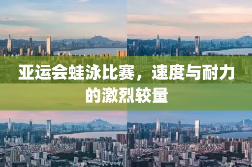 亚运会蛙泳比赛，速度与耐力的激烈较量