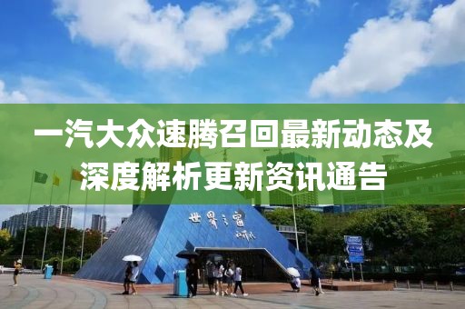 一汽大众速腾召回最新动态及深度解析更新资讯通告
