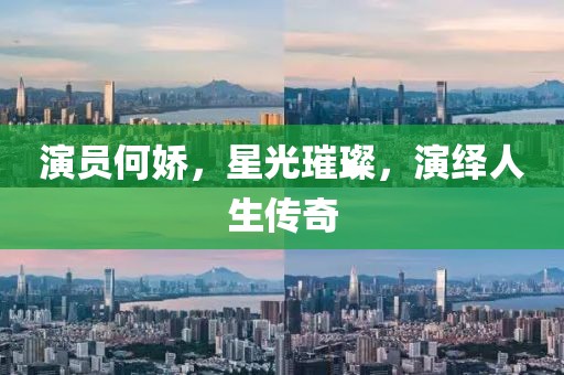 演员何娇，星光璀璨，演绎人生传奇