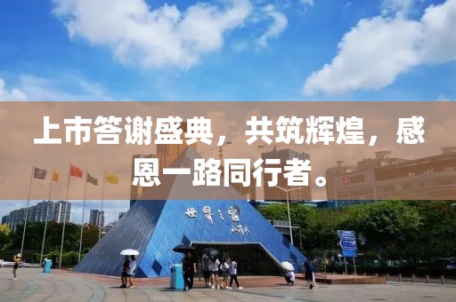 上市答谢盛典，共筑辉煌，感恩一路同行者。