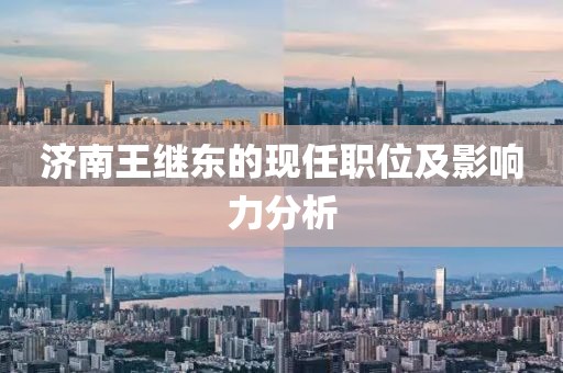 济南王继东的现任职位及影响力分析