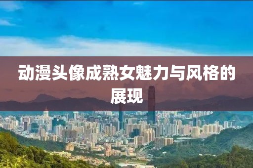 动漫头像成熟女魅力与风格的展现