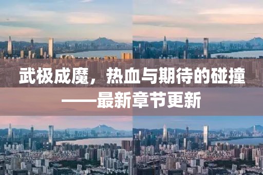 武极成魔，热血与期待的碰撞——最新章节更新