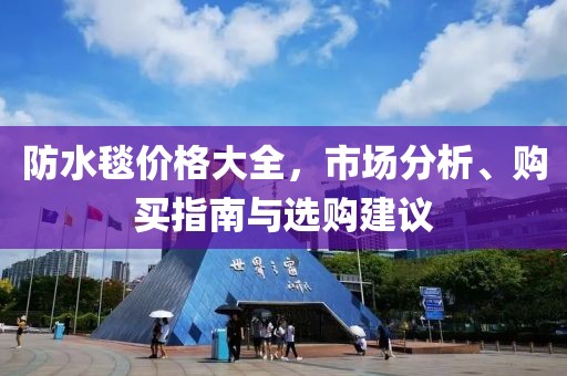 防水毯价格大全，市场分析、购买指南与选购建议