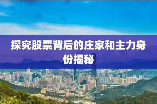 探究股票背后的庄家和主力身份揭秘