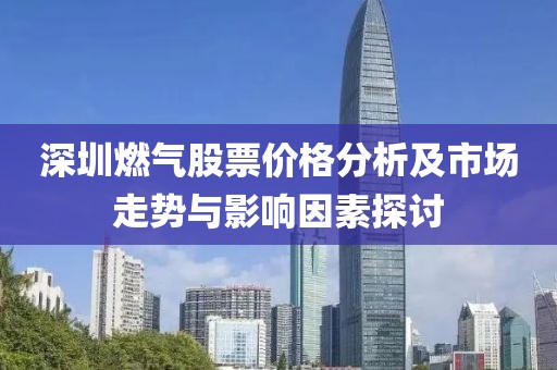 深圳燃气股票价格分析及市场走势与影响因素探讨
